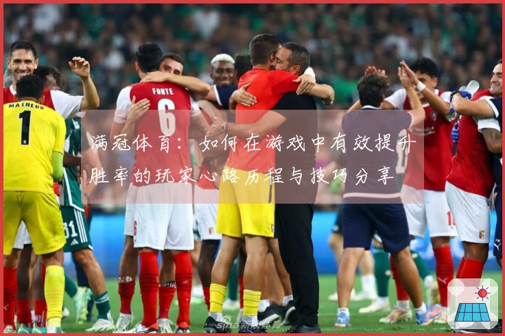 满冠体育：如何在游戏中有效提升胜率的玩家心路历程与技巧分享