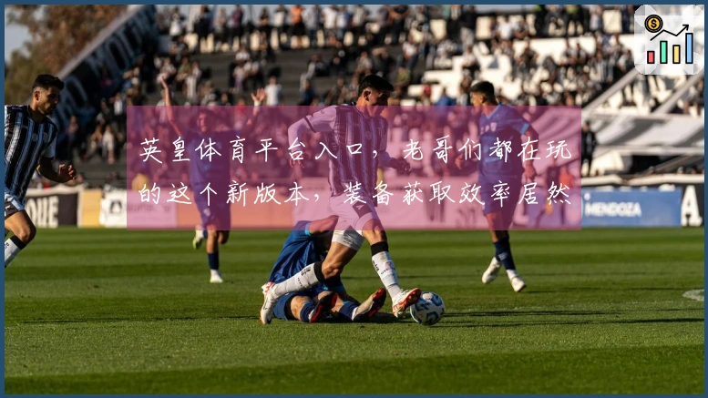 英皇体育平台入口，老哥们都在玩的这个新版本，装备获取效率居然翻倍了！