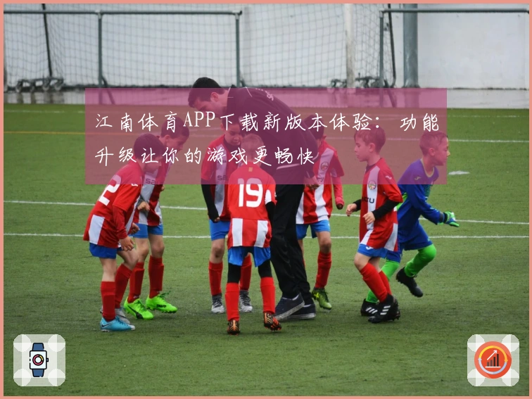 江南体育APP下载新版本体验：功能升级让你的游戏更畅快